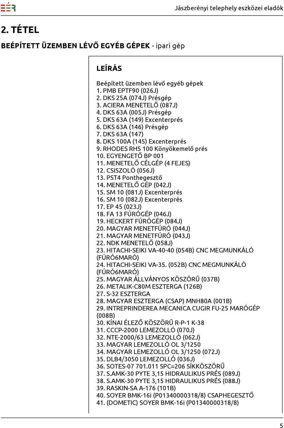 CSISZOLÓ (056J) 13. PST4 Ponthegesztő 14. MENETELŐ GÉP (042J) 15. SM 10 (081J) Excenterprés 16. SM 10 (082J) Excenterprés 17. EP 45 (023J) 18. FA 13 FÚRÓGÉP (046J) 19. HECKERT FÚRÓGÉP (084J) 20.