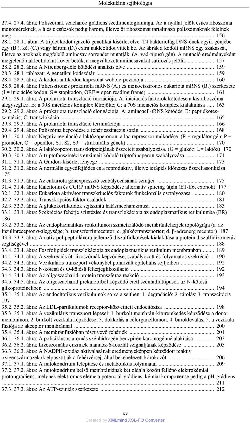 6 28.1. 28.1.: ábra: A triplet kódot igazoló genetikai kísérlet elve. T4 bakteriofág DNS-ének egyik génjébe egy (B.), két (C.) vagy három (D.) extra nukleotidot vittek be.