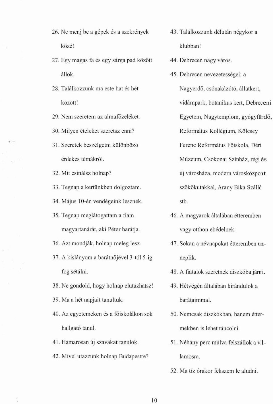 Tegnap meglátogattam a fiam magyartanárát, aki Péter barátja. 36. Azt mondják, holnap meleg lesz. 37. A kislányom a barátnőjével 3-tól 5-ig fog sétálni. 38. Ne gondold, hogy holnap elutazhatsz! 39.