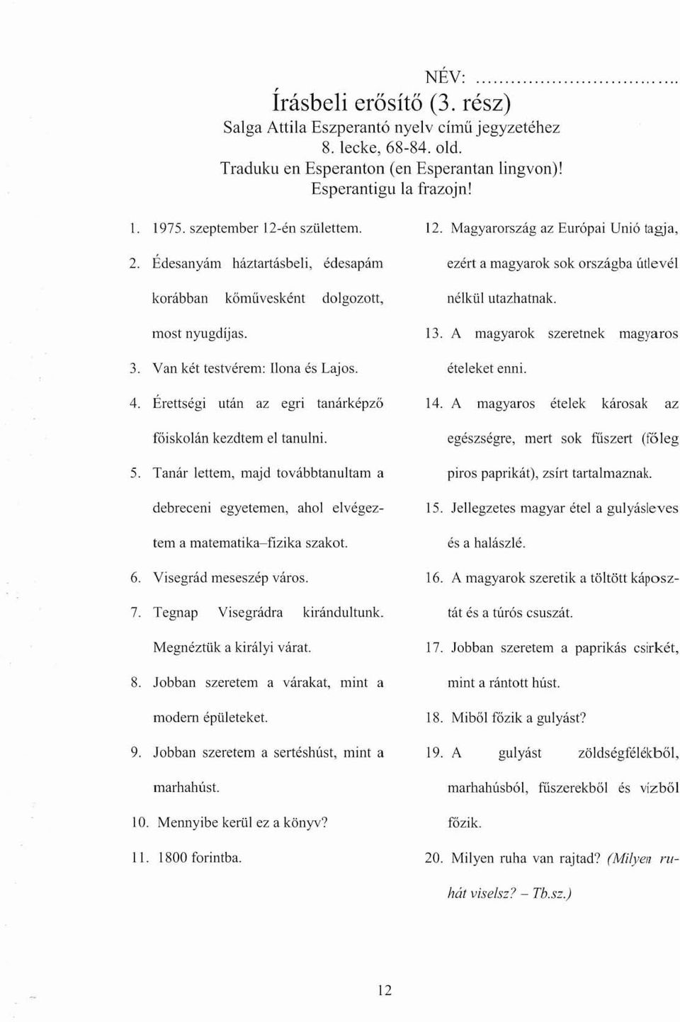 Magyarország az Európai Unió tagja, ezért a magyarok sok országba útlevél nélkül utazhatnak. 13. A magyarok szeretnek magyaros ételeket enni. 14.