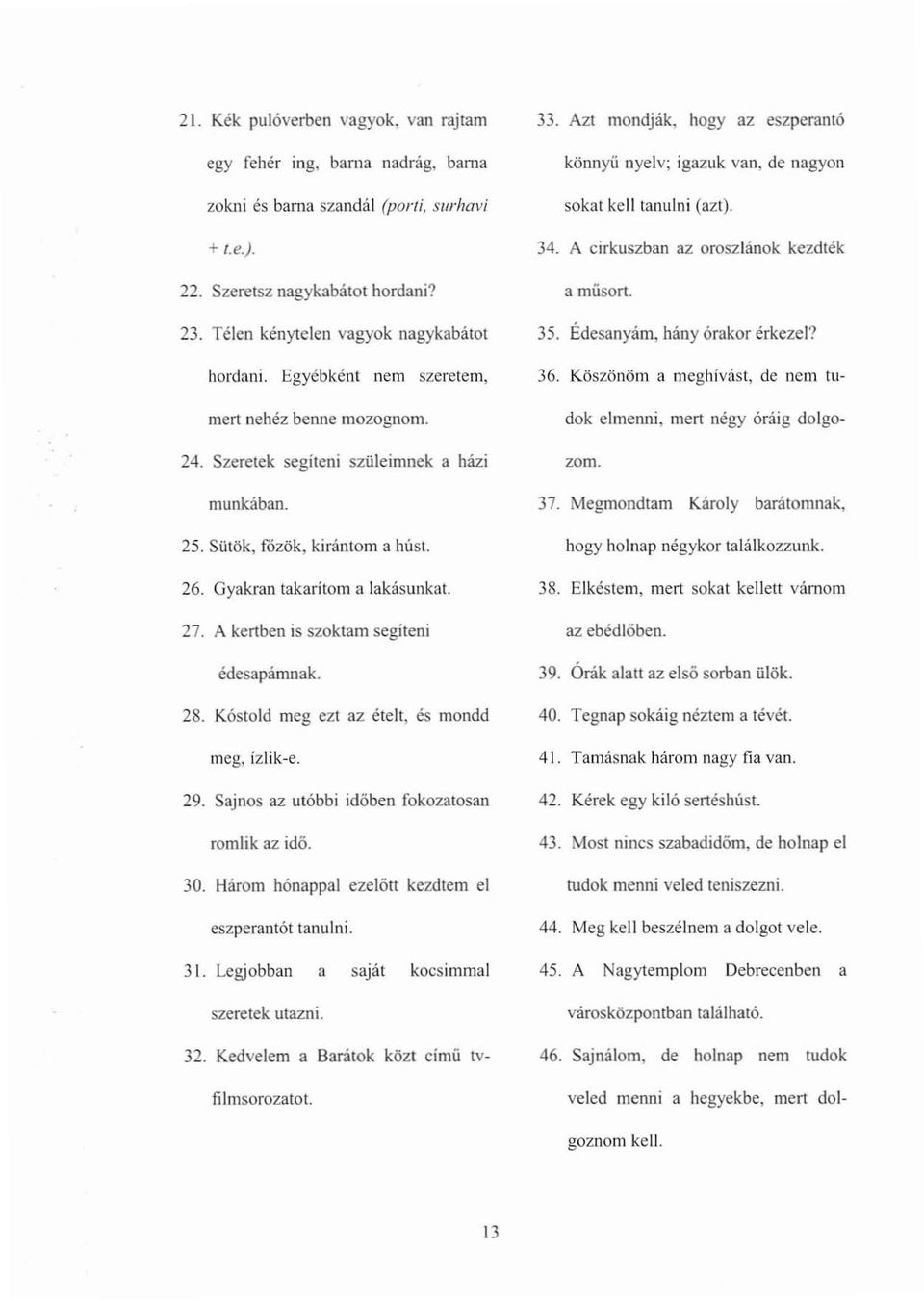 Gyakran takarítom alakásunkat. 27. A kertben is szoktam segíteni édesapámnak. 28. Kóstold meg ezl az ételt, és mondd meg, ízlik-e. 29. Sajnos az utóbbi időben fokozatosan romlik az idő. 30.