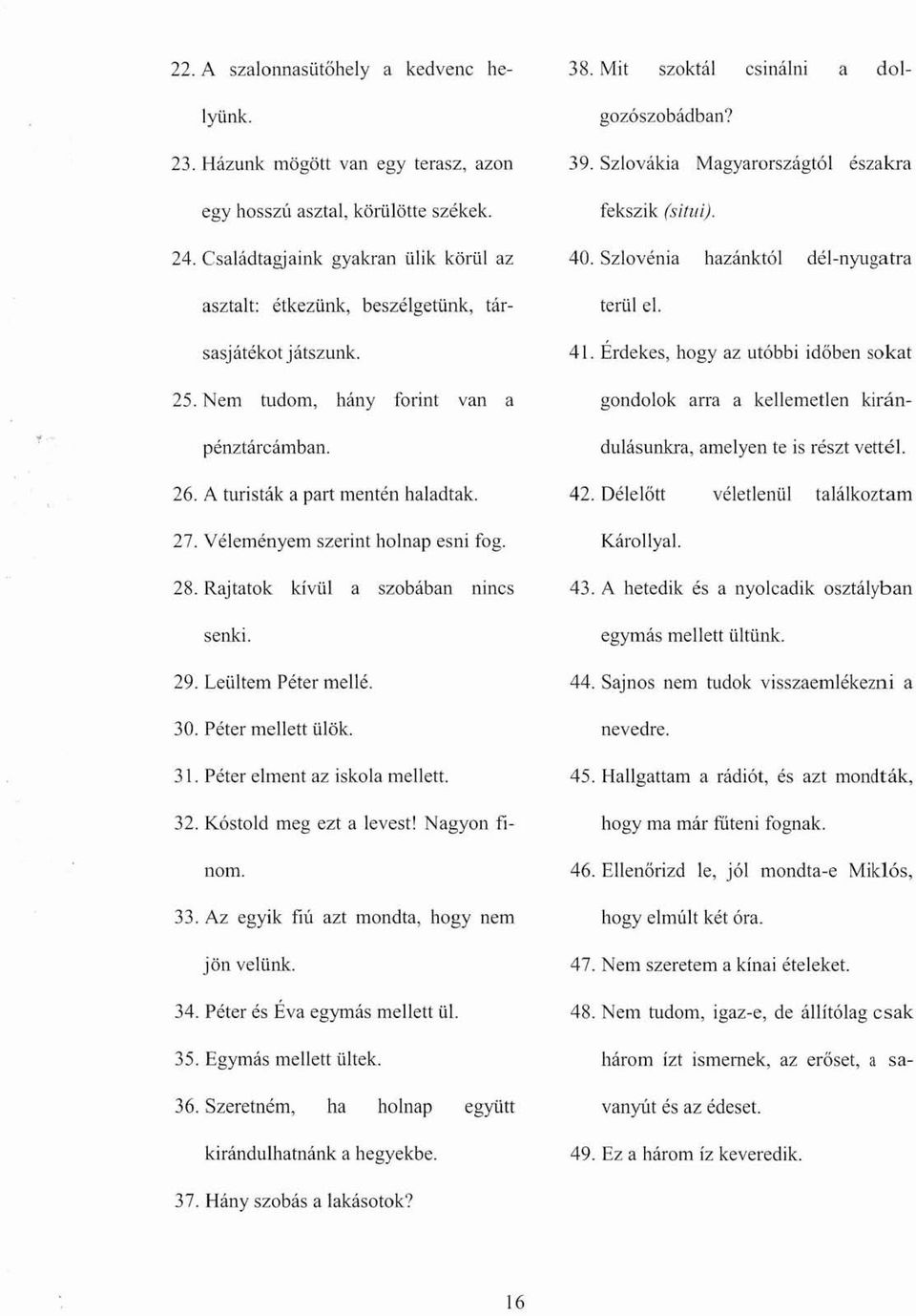 A turisták a part menten haladtak. 27. Véleményem szerint holnap esni fog. 28. Rajtatok kívül a szobában nincs senki. 29. Leültem Péter mellé. 30. Péter mellett ülök. 3\.