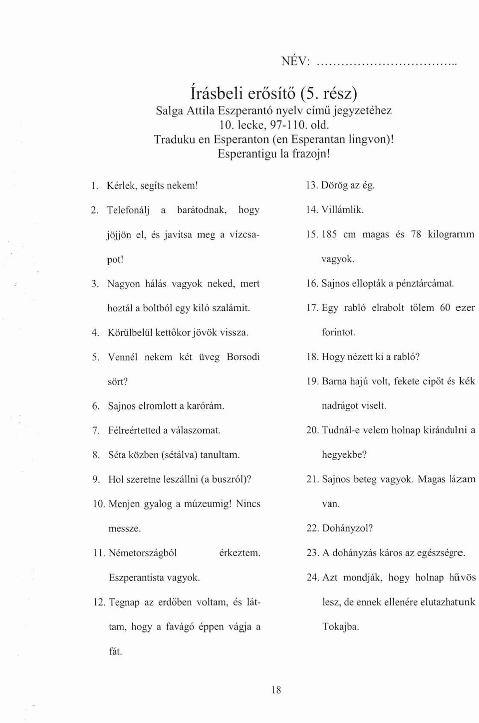 Körülbelül kettőkor jövők vissza. 5. Vennél nekem két üveg Borsodi sört? 6. Sajnos elromlott akarórám. 7. Félreértetted a válaszomat. 8. Séta közben (sétálva) tanultam. 9.