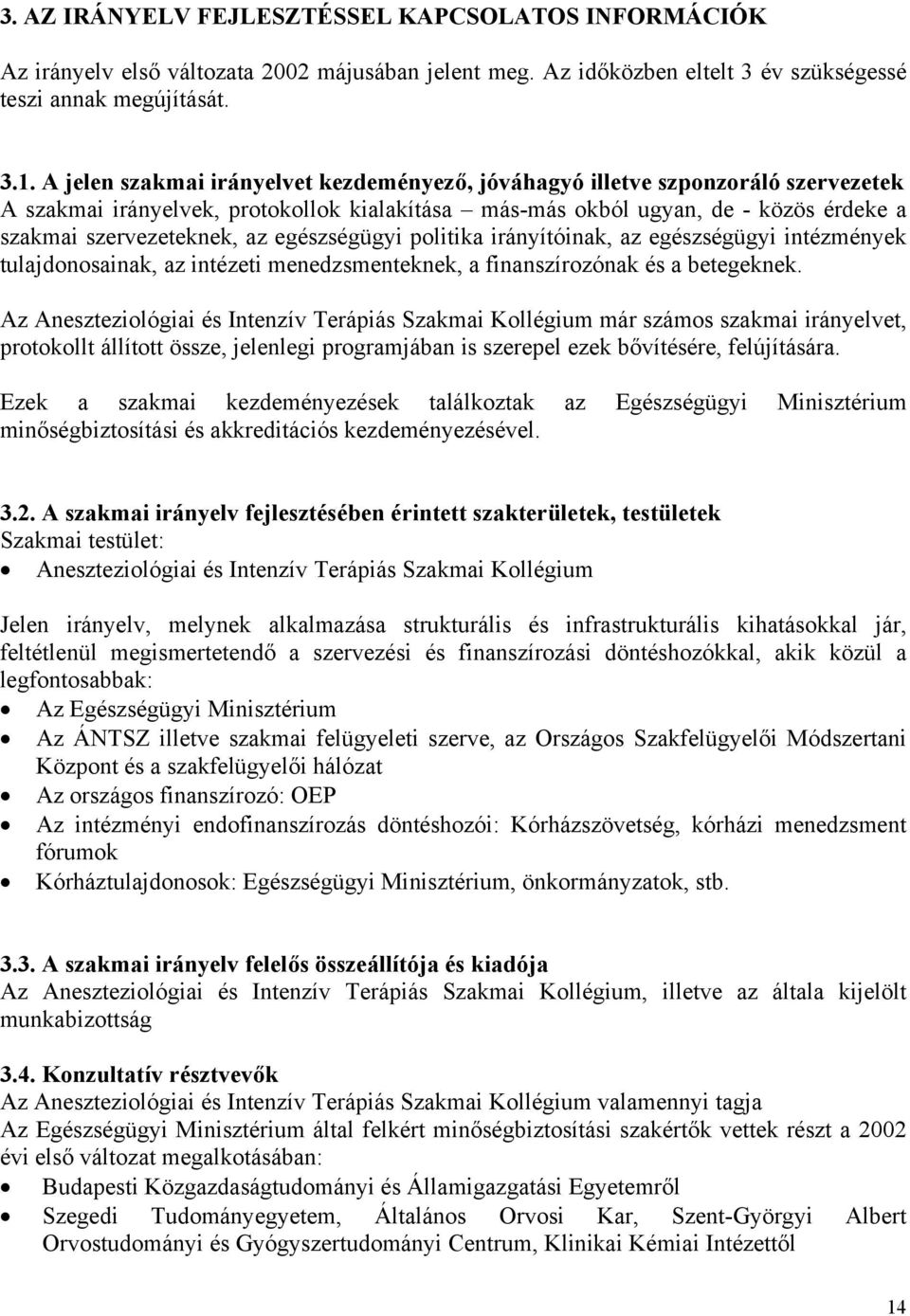 egészségügyi politika irányítóinak, az egészségügyi intézmények tulajdonosainak, az intézeti menedzsmenteknek, a finanszírozónak és a betegeknek.