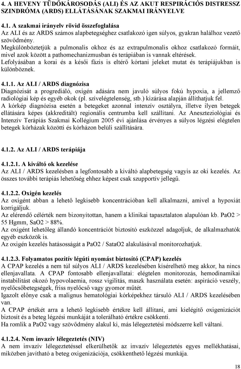 Megkülönböztetjük a pulmonalis okhoz és az extrapulmonalis okhoz csatlakozó formáit, mivel azok között a pathomechanizmusban és terápiában is vannak eltérések.