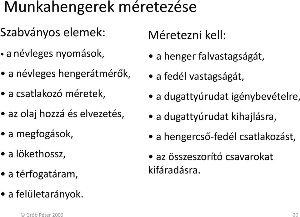 Méretezni kell: a henger falvastagságát, a fedél vastagságát, a dugattyúrudat igénybevételre, a