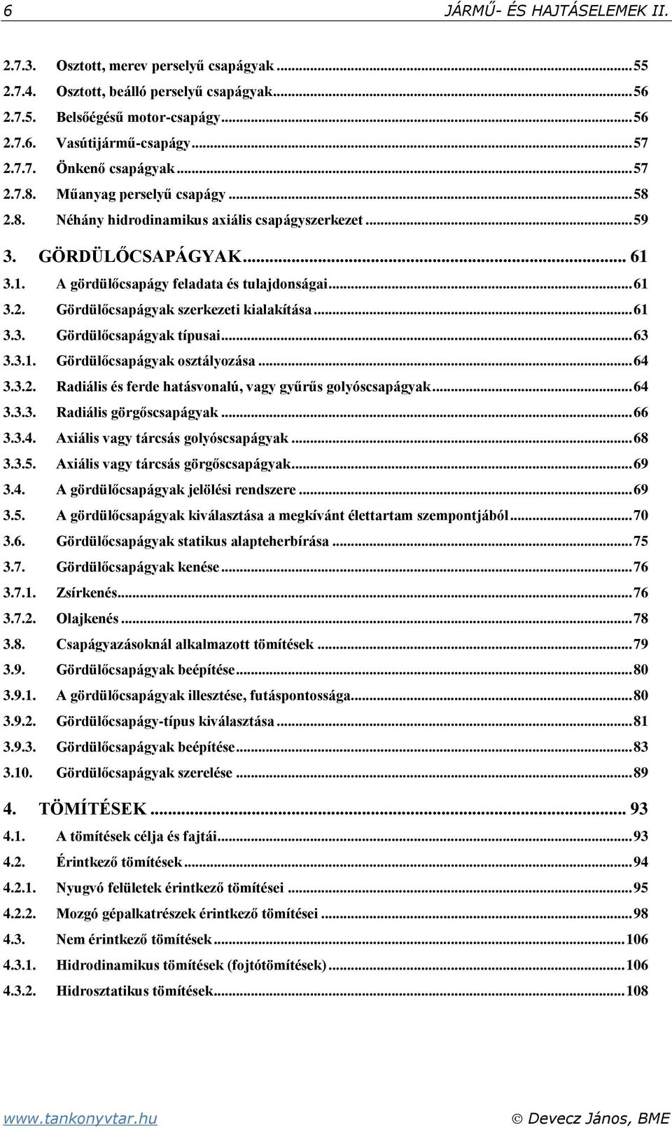 .. 6 3.3. Gördülőcsapágyak típusai... 63 3.3.. Gördülőcsapágyak osztályozása... 64 3.3.. Radiális és ferde hatásvonalú, vagy gyűrűs golyóscsapágyak... 64 3.3.3. Radiális görgőscsapágyak... 66 3.3.4. Axiális vagy tárcsás golyóscsapágyak.