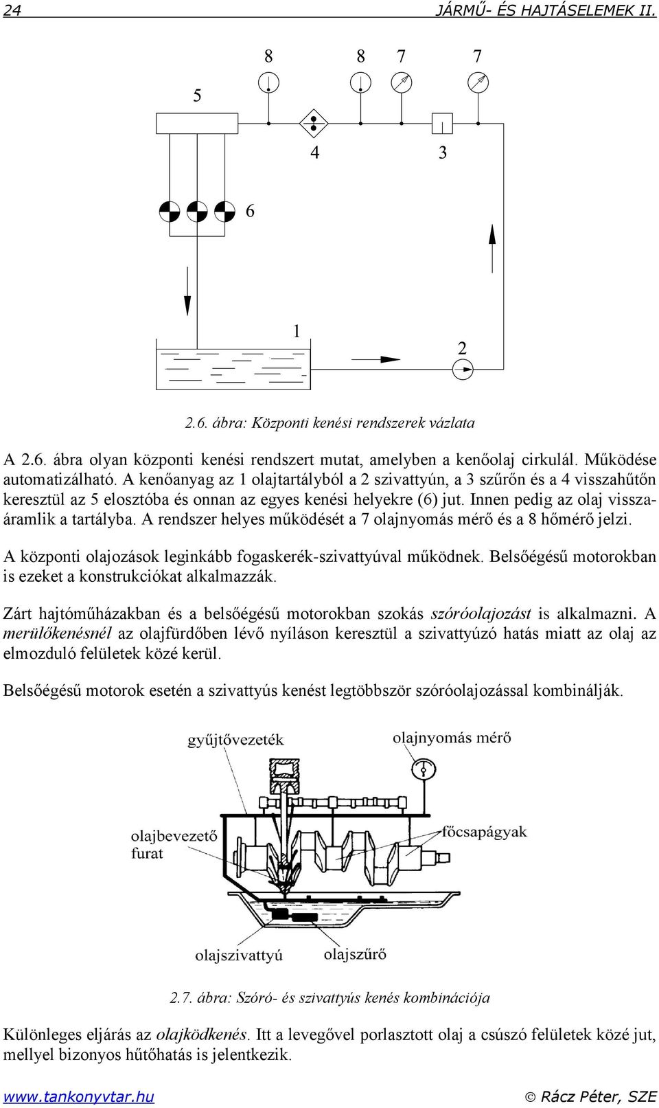 A rendszer helyes működését a 7 olajnyomás mérő és a 8 hőmérő jelzi. A központi olajozások leginkább fogaskerék-szivattyúval működnek. Belsőégésű motorokban is ezeket a konstrukciókat alkalmazzák.