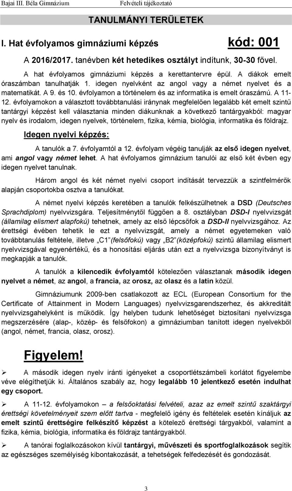 évfolyamokon a választott továbbtanulási iránynak megfelelően legalább két emelt szintű tantárgyi képzést kell választania minden diákunknak a következő tantárgyakból: magyar nyelv és irodalom,