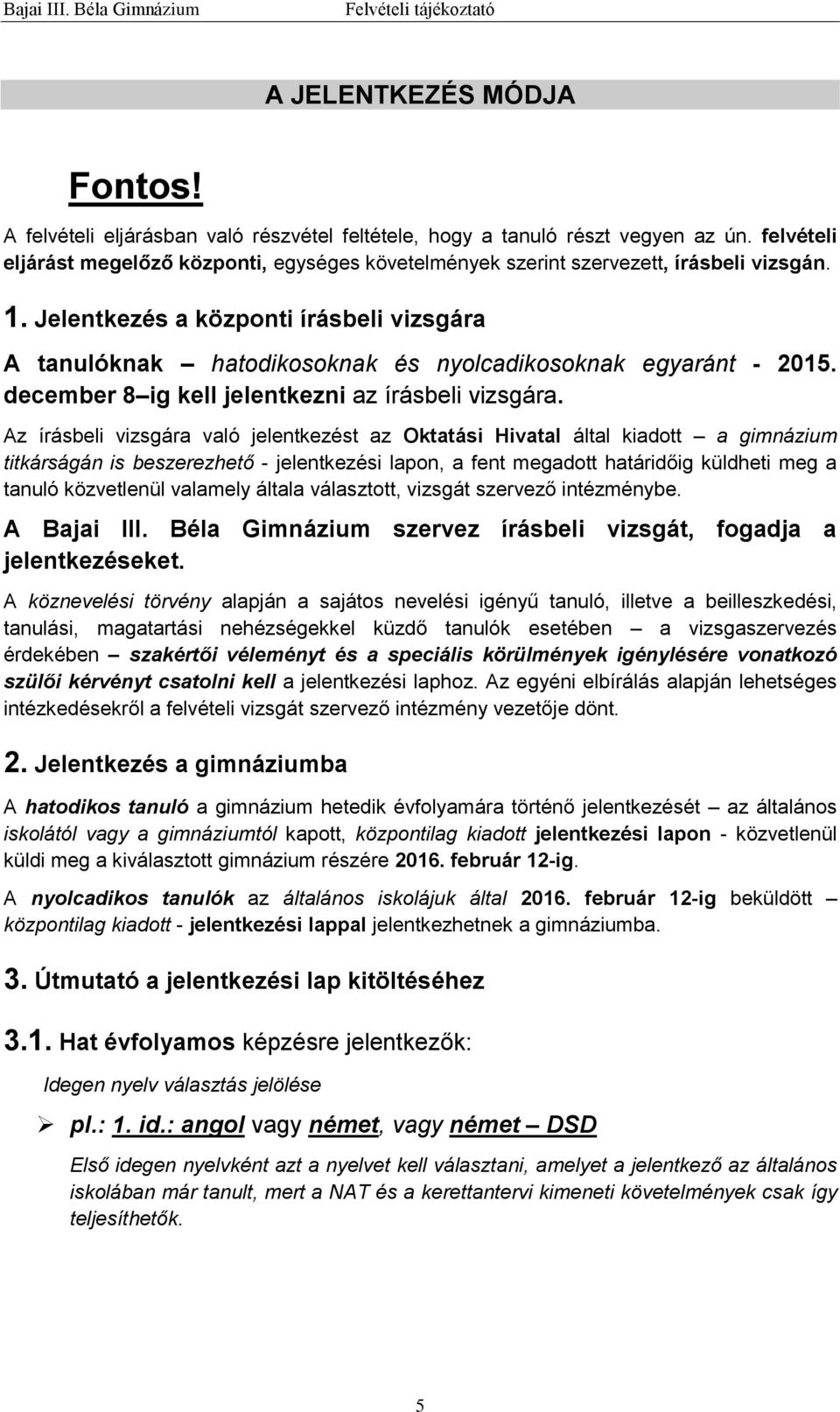 Jelentkezés a központi írásbeli vizsgára A tanulóknak hatodikosoknak és nyolcadikosoknak egyaránt - 2015. december 8 ig kell jelentkezni az írásbeli vizsgára.