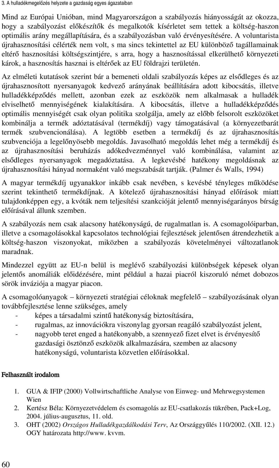 A voluntarista újrahasznosítási célérték nem volt, s ma sincs tekintettel az EU különböző tagállamainak eltérő hasznosítási költségszintjére, s arra, hogy a hasznosítással elkerülhető környezeti