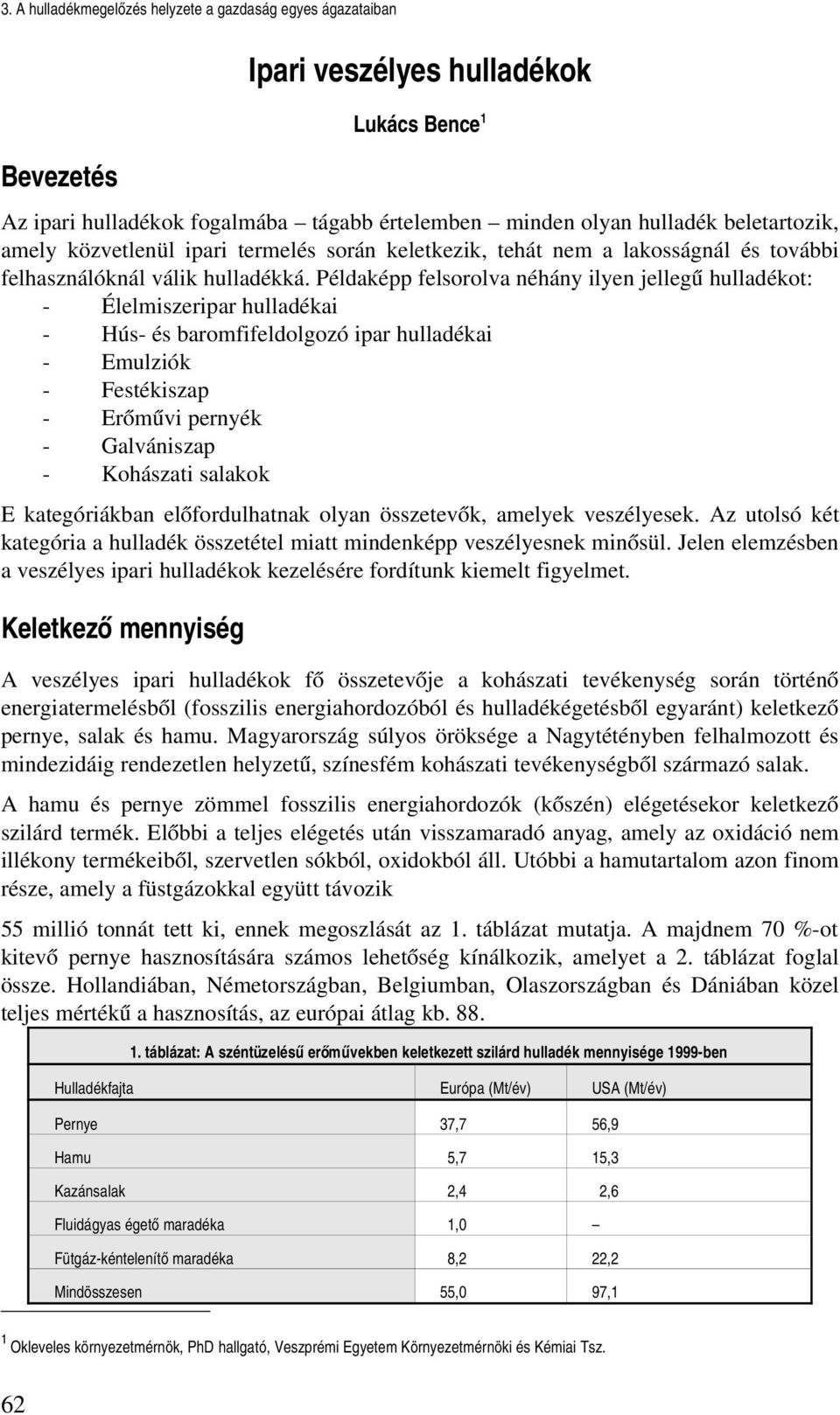 Példaképp felsorolva néhány ilyen jellegű hulladékot: Élelmiszeripar hulladékai Hús és baromfifeldolgozó ipar hulladékai Emulziók Festékiszap Erőművi pernyék Galvániszap Kohászati salakok E