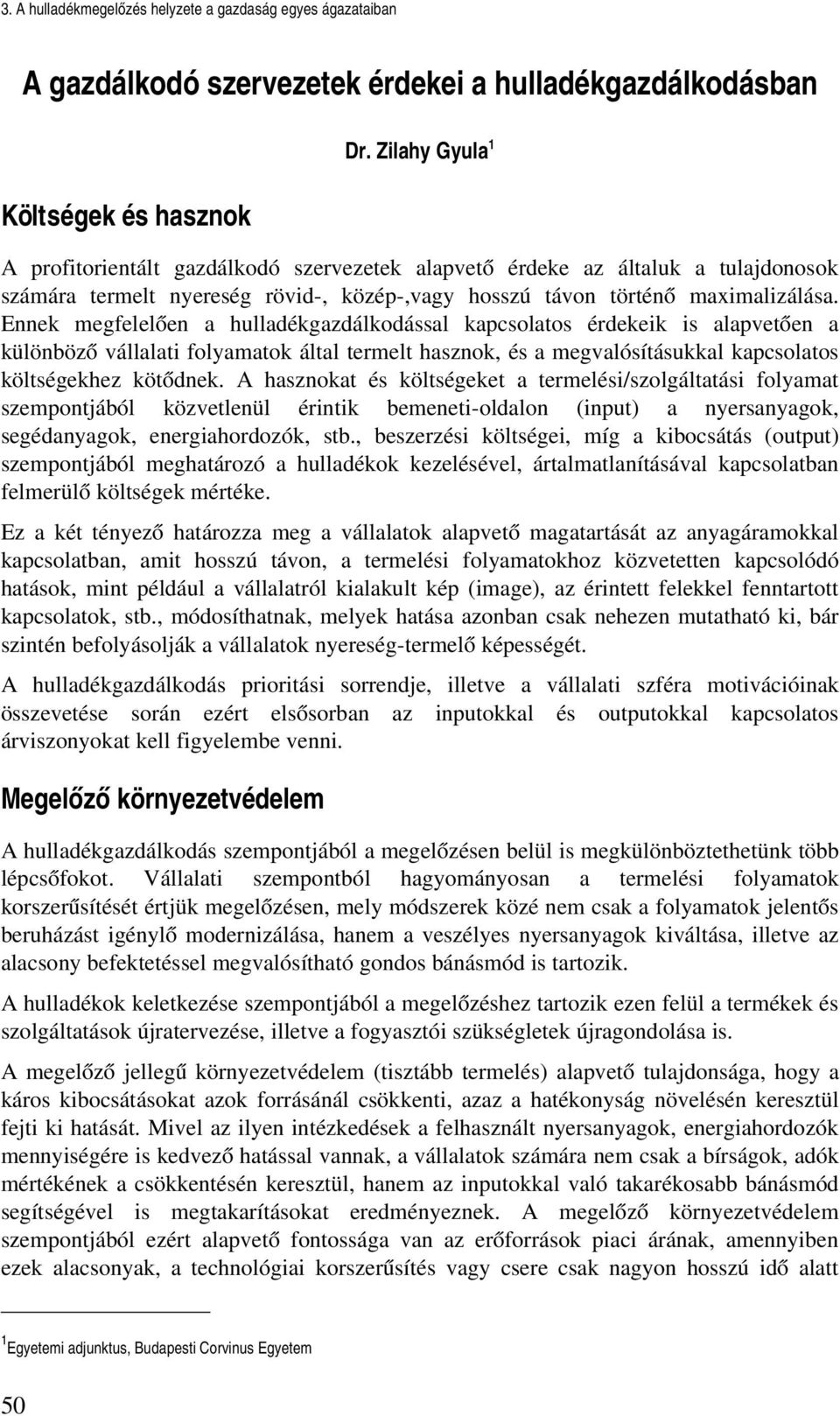 Ennek megfelelően a hulladékgazdálkodással kapcsolatos érdekeik is alapvetően a különböző vállalati folyamatok által termelt hasznok, és a megvalósításukkal kapcsolatos költségekhez kötődnek.