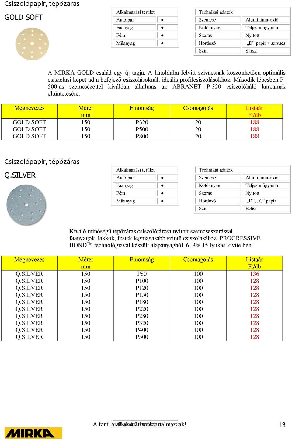 Második lépésben P- 0-as szemcsézettel kiválóan alkalmas az P-320 csiszolóháló karcainak eltűntetésére.