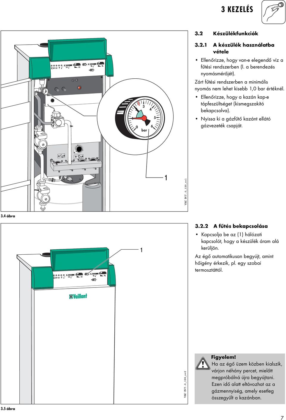 Nyissa ki a gázfűtő kazánt ellátó gázvezeték csapját. VKC INT..0_0_oo 3.4 ábra 3.. A fűtés bekapcsolása Kapcsolja be az () hálózati kapcsolót, hogy a készülék áram alá kerüljön.