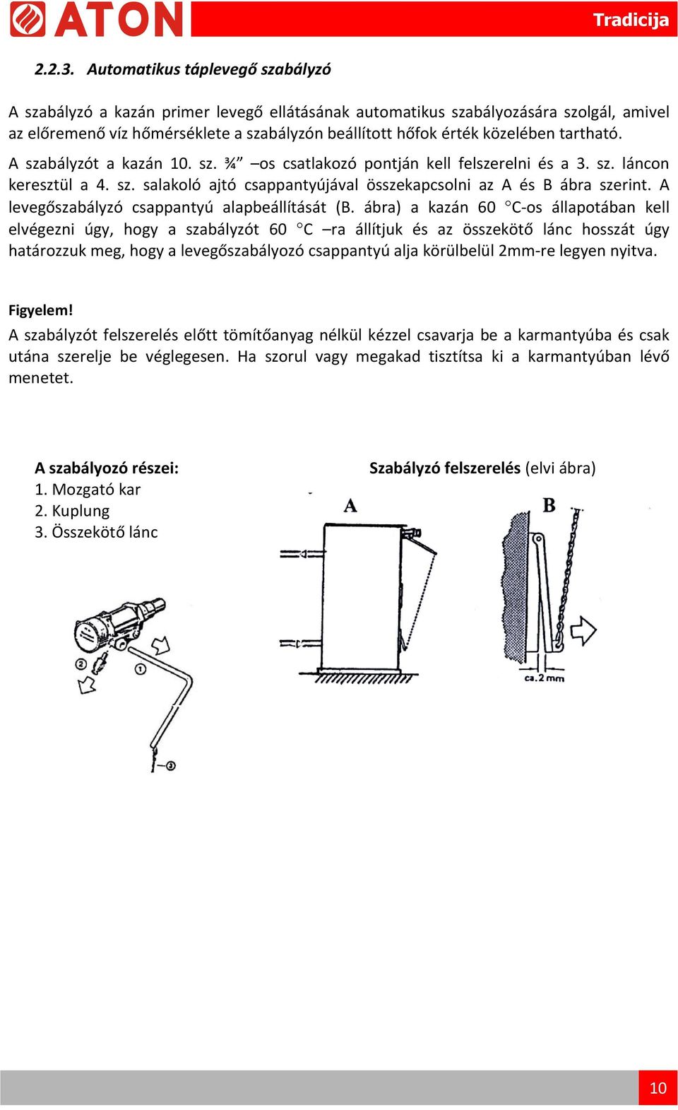 tartható. A szabályzót a kazán 10. sz. ¾ os csatlakozó pontján kell felszerelni és a 3. sz. láncon keresztül a 4. sz. salakoló ajtó csappantyújával összekapcsolni az A és B ábra szerint.