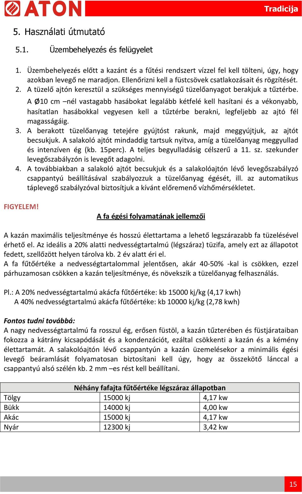 A ø10 cm nél vastagabb hasábokat legalább kétfelé kell hasítani és a vékonyabb, hasítatlan hasábokkal vegyesen kell a tűztérbe berakni, legfeljebb az ajtó fél magasságáig. 3.