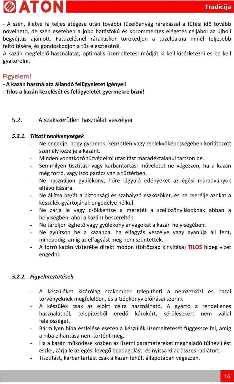 A kazán megfelelő használatát, optimális üzemeltetési módját ki kell kísérletezni és be kell gyakorolni. Figyelem! A kazán használata állandó felügyeletet igényel!