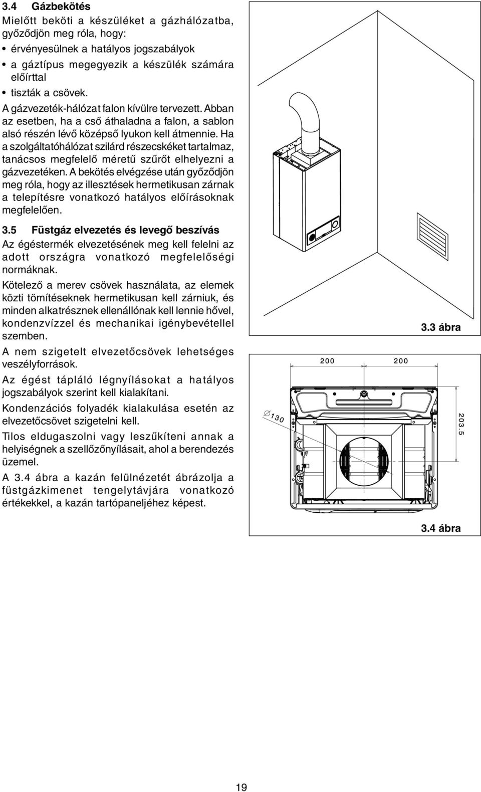 Ha a szolgáltatóhálózat szilárd részecskéket tartalmaz, tanácsos megfelelő méretű szűrőt elhelyezni a gázvezetéken.