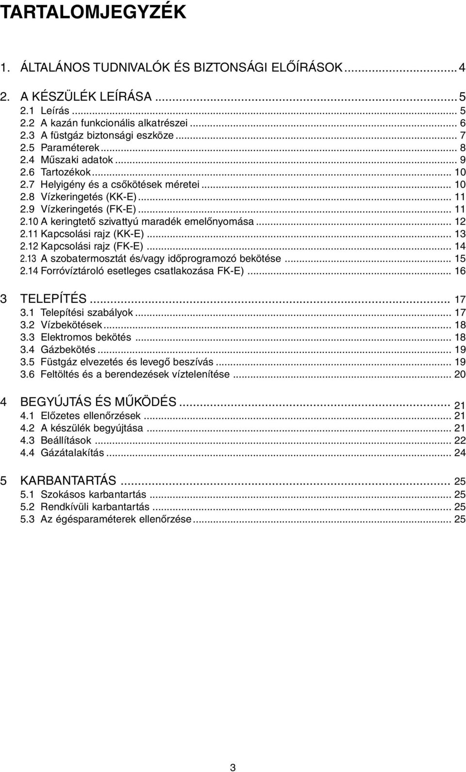 .. 12 2.11 Kapcsolási rajz (KKE)... 13 2.12 Kapcsolási rajz (FKE)... 14 2.13 A szobatermosztát és/vagy időprogramozó bekötése... 15 2.14 Forróvíztároló esetleges csatlakozása FKE)... 16 3 TELEPÍTÉS.