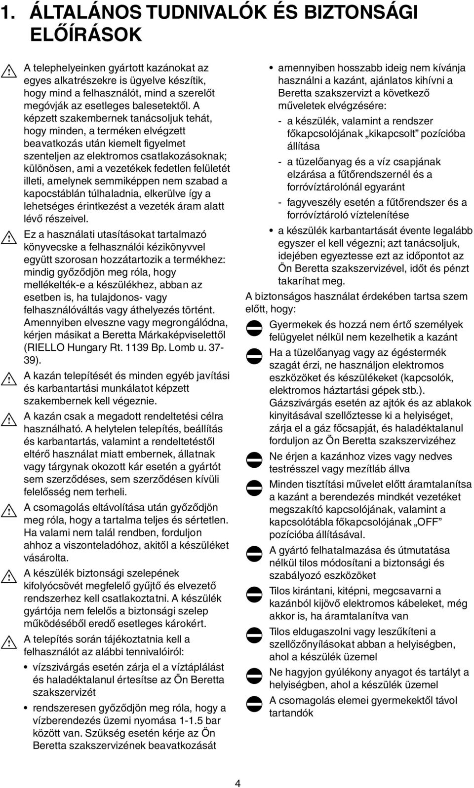 A képzett szakembernek tanácsoljuk tehát, hogy minden, a terméken elvégzett beavatkozás után kiemelt figyelmet szenteljen az elektromos csatlakozásoknak; különösen, ami a vezetékek fedetlen felületét