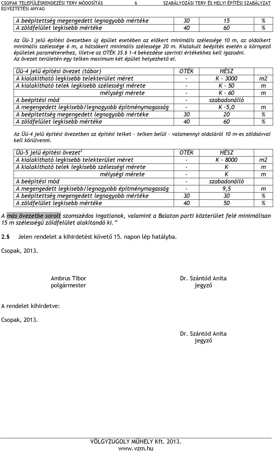 1-4 bekezdése szerinti értékekhez kell igazodni. Az övezet területén egy telken maximum két épület helyezhető el.