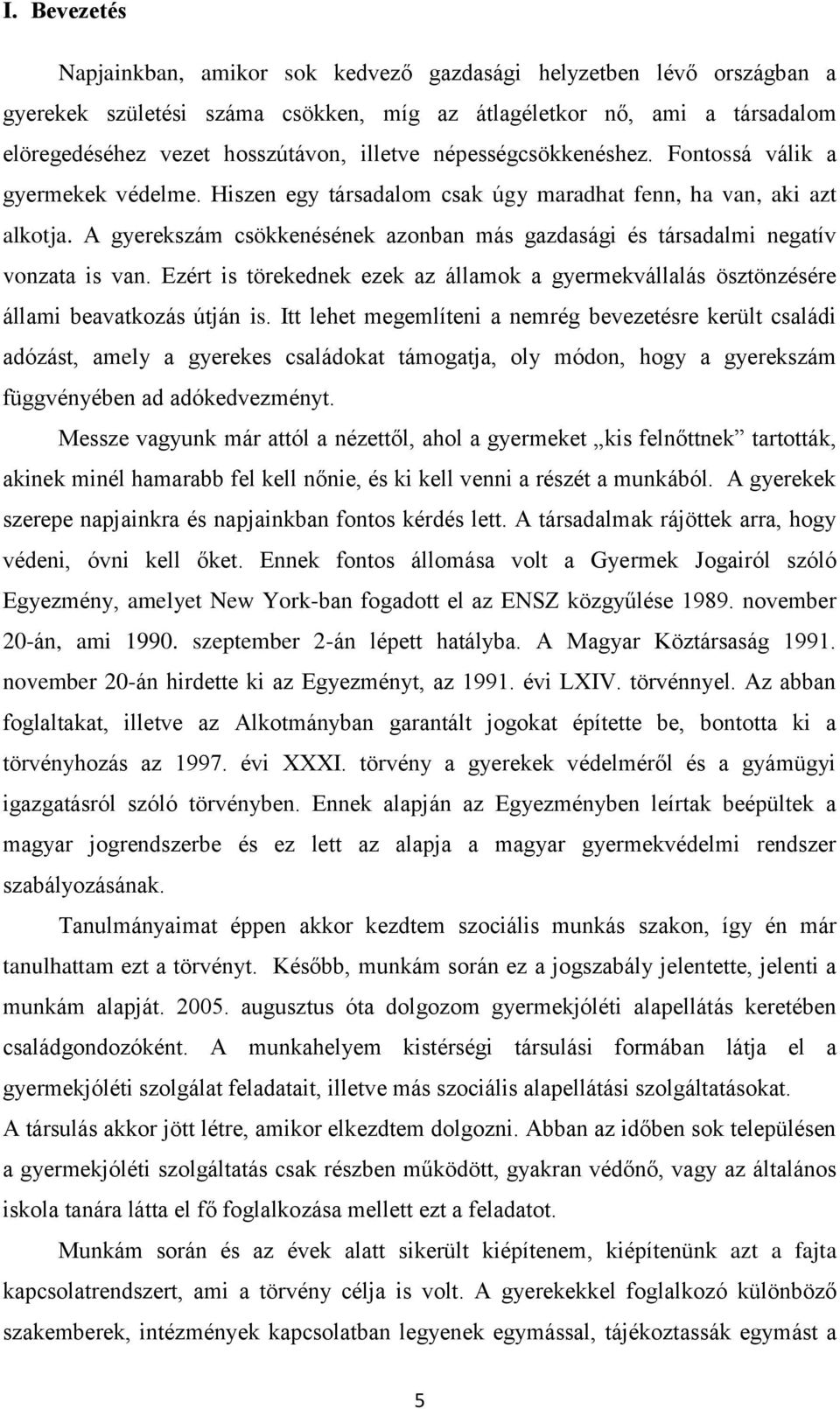 A gyerekszám csökkenésének azonban más gazdasági és társadalmi negatív vonzata is van. Ezért is törekednek ezek az államok a gyermekvállalás ösztönzésére állami beavatkozás útján is.