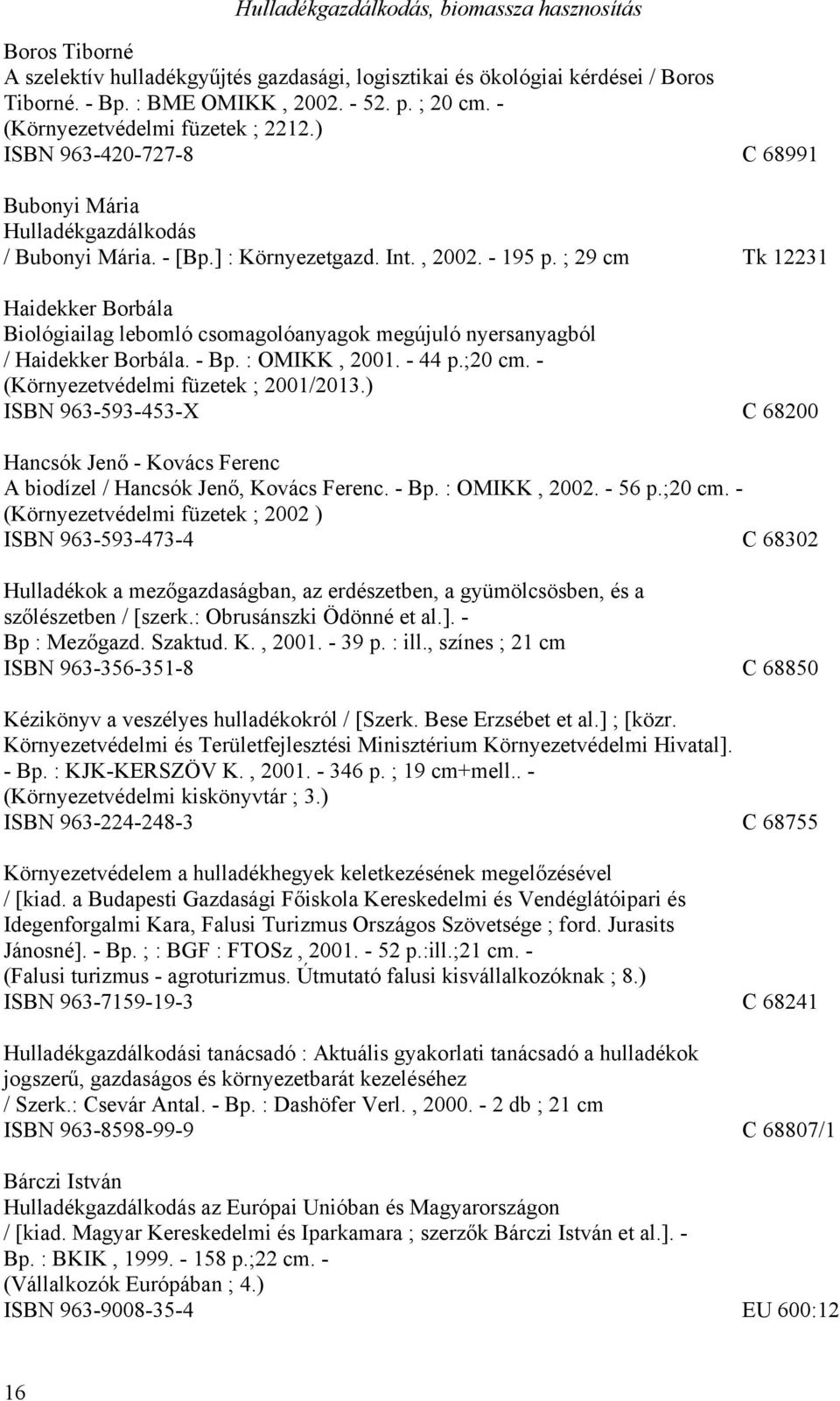 ; 29 cm Tk 12231 Haidekker Borbála Biológiailag lebomló csomagolóanyagok megújuló nyersanyagból / Haidekker Borbála. - Bp. : OMIKK, 2001. - 44 p.;20 cm. - (Környezetvédelmi füzetek ; 2001/2013.