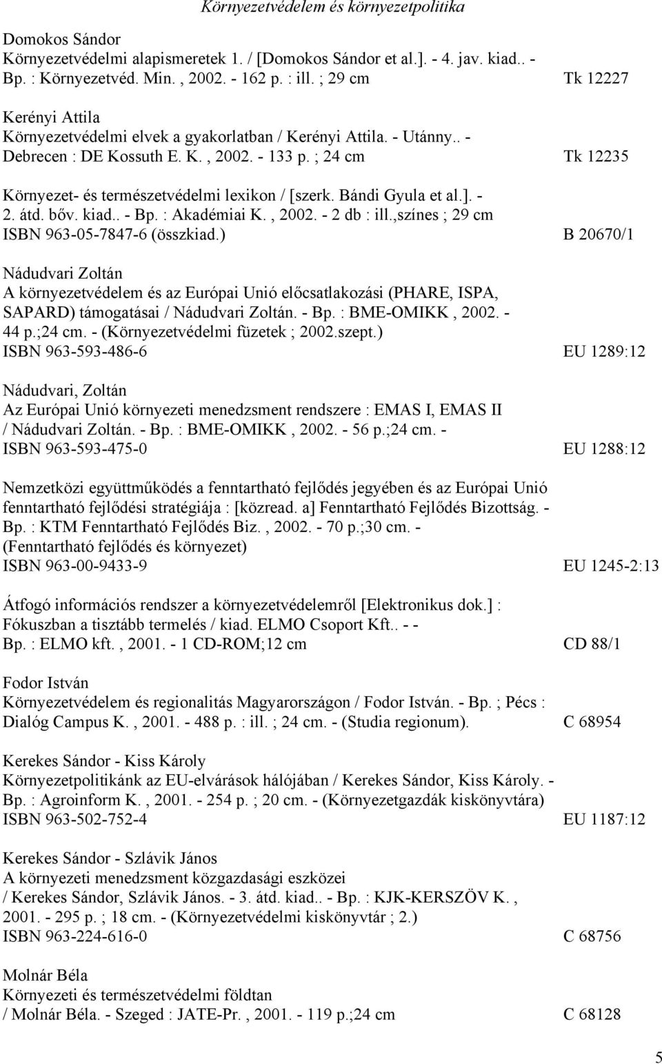 ; 24 cm Tk 12235 Környezet- és természetvédelmi lexikon / [szerk. Bándi Gyula et al.]. - 2. átd. bőv. kiad.. - Bp. : Akadémiai K., 2002. - 2 db : ill.,színes ; 29 cm ISBN 963-05-7847-6 (összkiad.