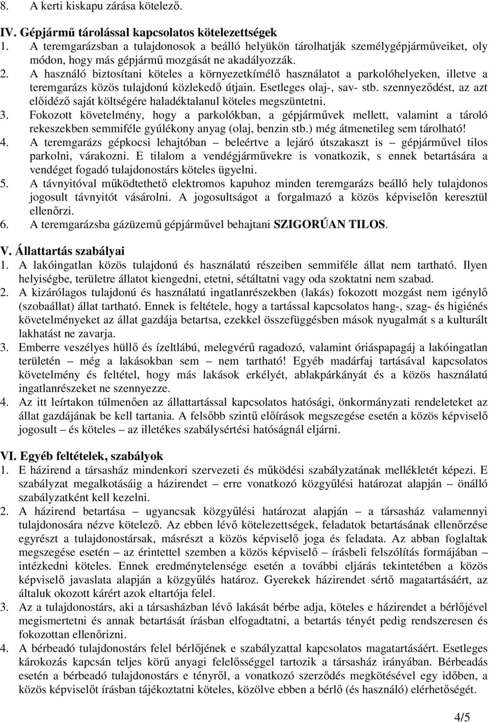 A használó biztosítani köteles a környezetkímélı használatot a parkolóhelyeken, illetve a teremgarázs közös tulajdonú közlekedı útjain. Esetleges olaj-, sav- stb.