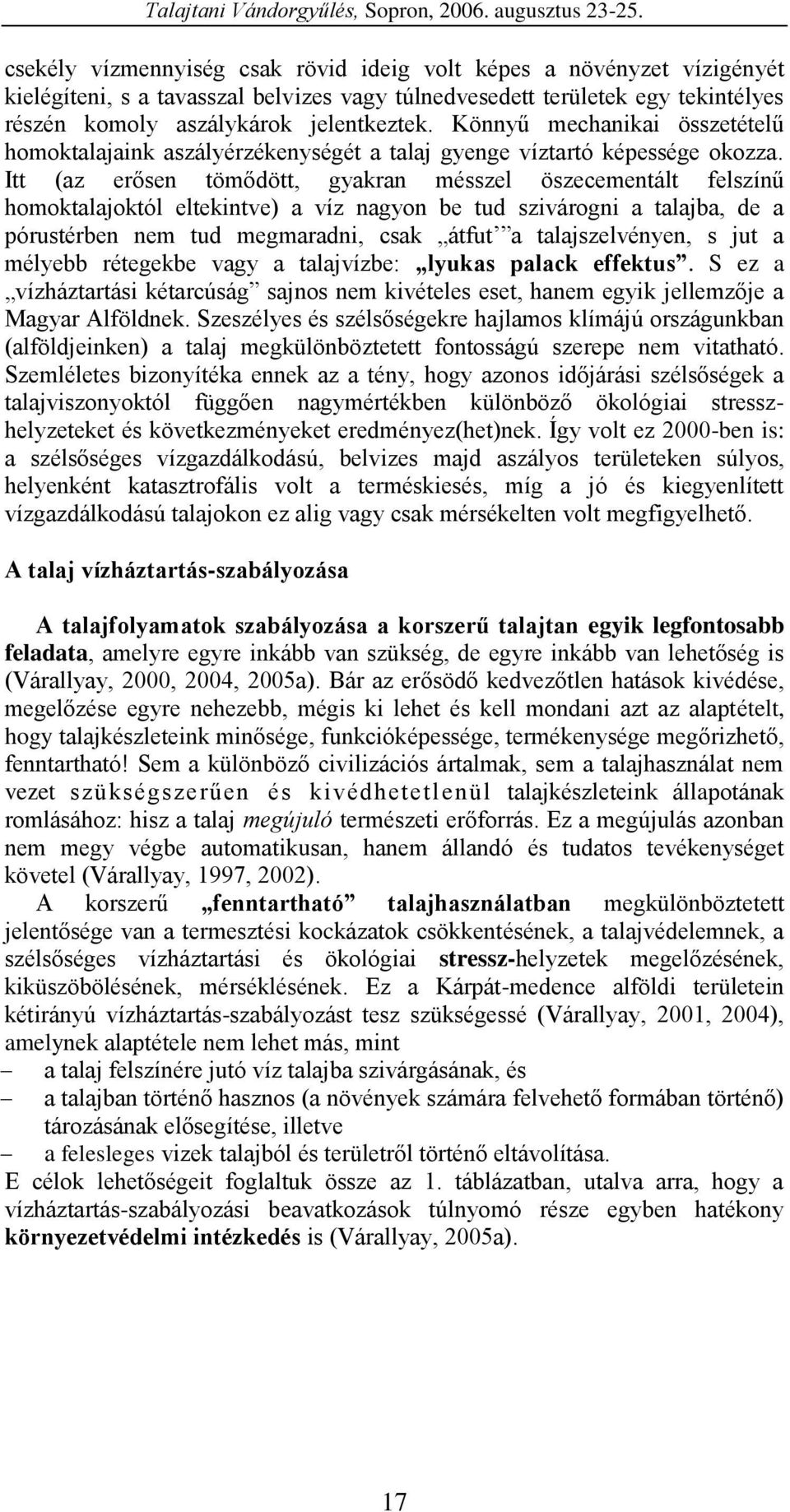 Itt (az erősen tömődött, gyakran mésszel öszecementált felszínű homoktalajoktól eltekintve) a víz nagyon be tud szivárogni a talajba, de a pórustérben nem tud megmaradni, csak átfut a