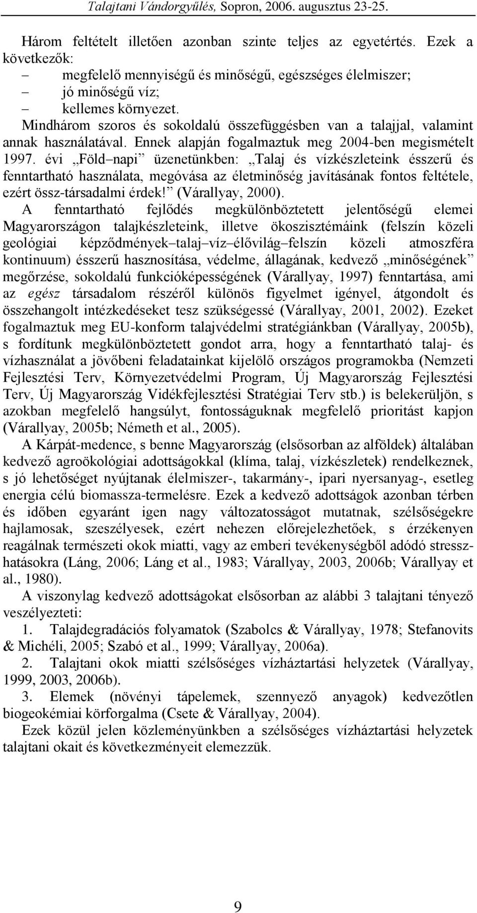 évi Föld napi üzenetünkben: Talaj és vízkészleteink ésszerű és fenntartható használata, megóvása az életminőség javításának fontos feltétele, ezért össz-társadalmi érdek! (Várallyay, 2000).