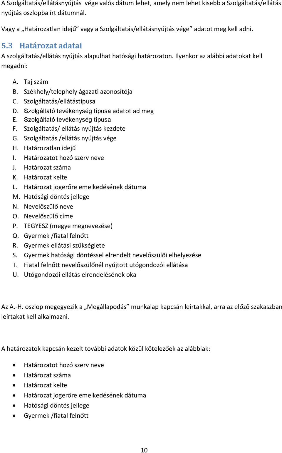 Ilyenkor az alábbi adatokat kell megadni: A. Taj szám B. Székhely/telephely ágazati azonosítója C. Szolgáltatás/ellátástípusa D. Szolgáltató tevékenység típusa adatot ad meg E.