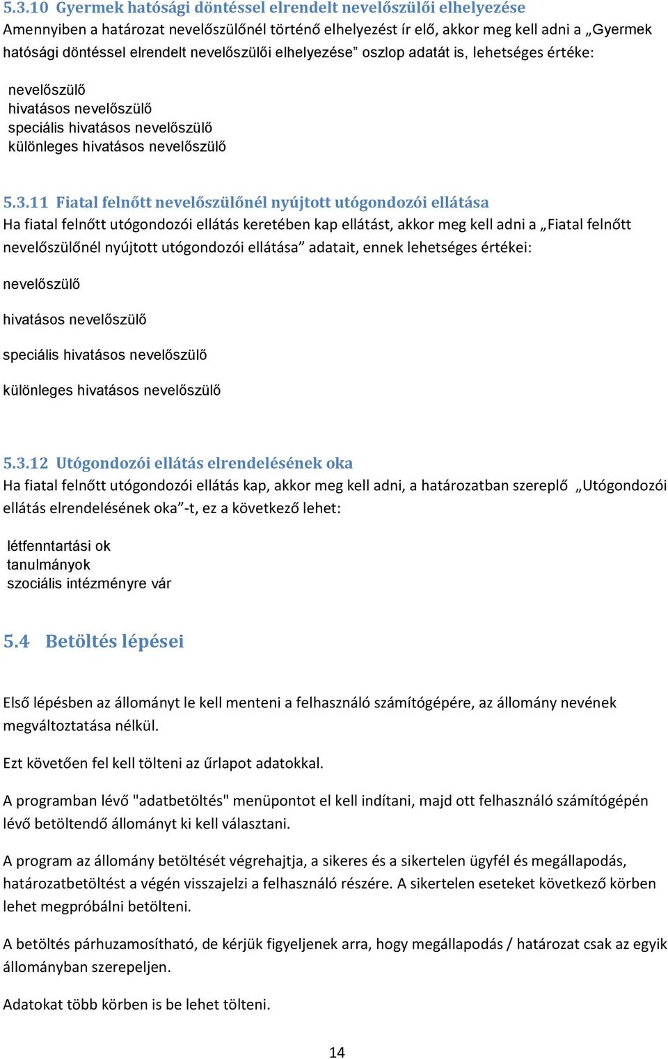 11 Fiatal felnőtt nevelőszülőnél nyújtott utógondozói ellátása Ha fiatal felnőtt utógondozói ellátás keretében kap ellátást, akkor meg kell adni a Fiatal felnőtt nevelőszülőnél nyújtott utógondozói