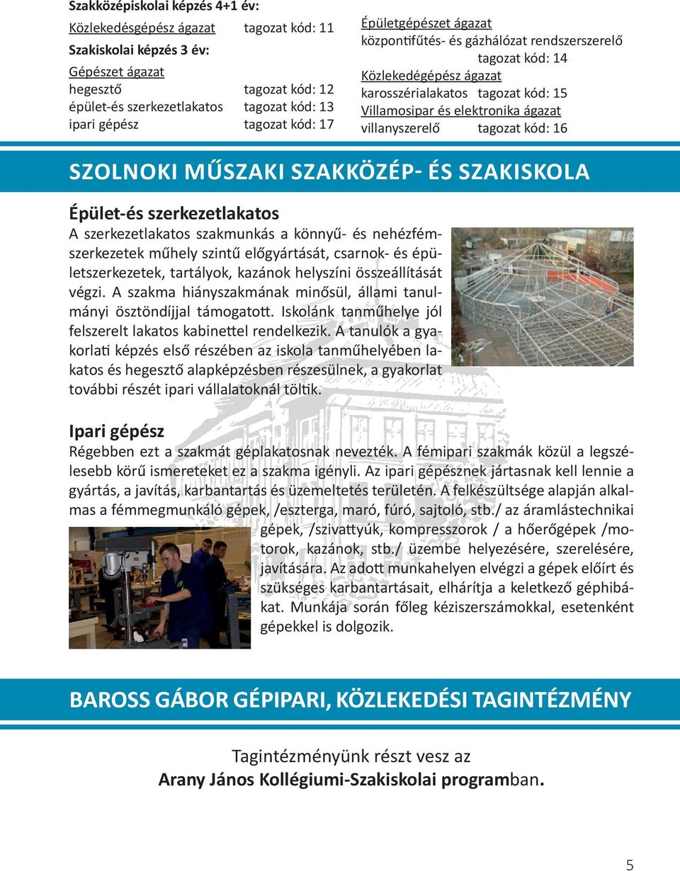 villanyszerelő tagozat kód: 16 Épület-és szerkezetlakatos A szerkezetlakatos szakmunkás a könnyű- és nehézfémszerkezetek műhely szintű előgyártását, csarnok- és épületszerkezetek, tartályok, kazánok