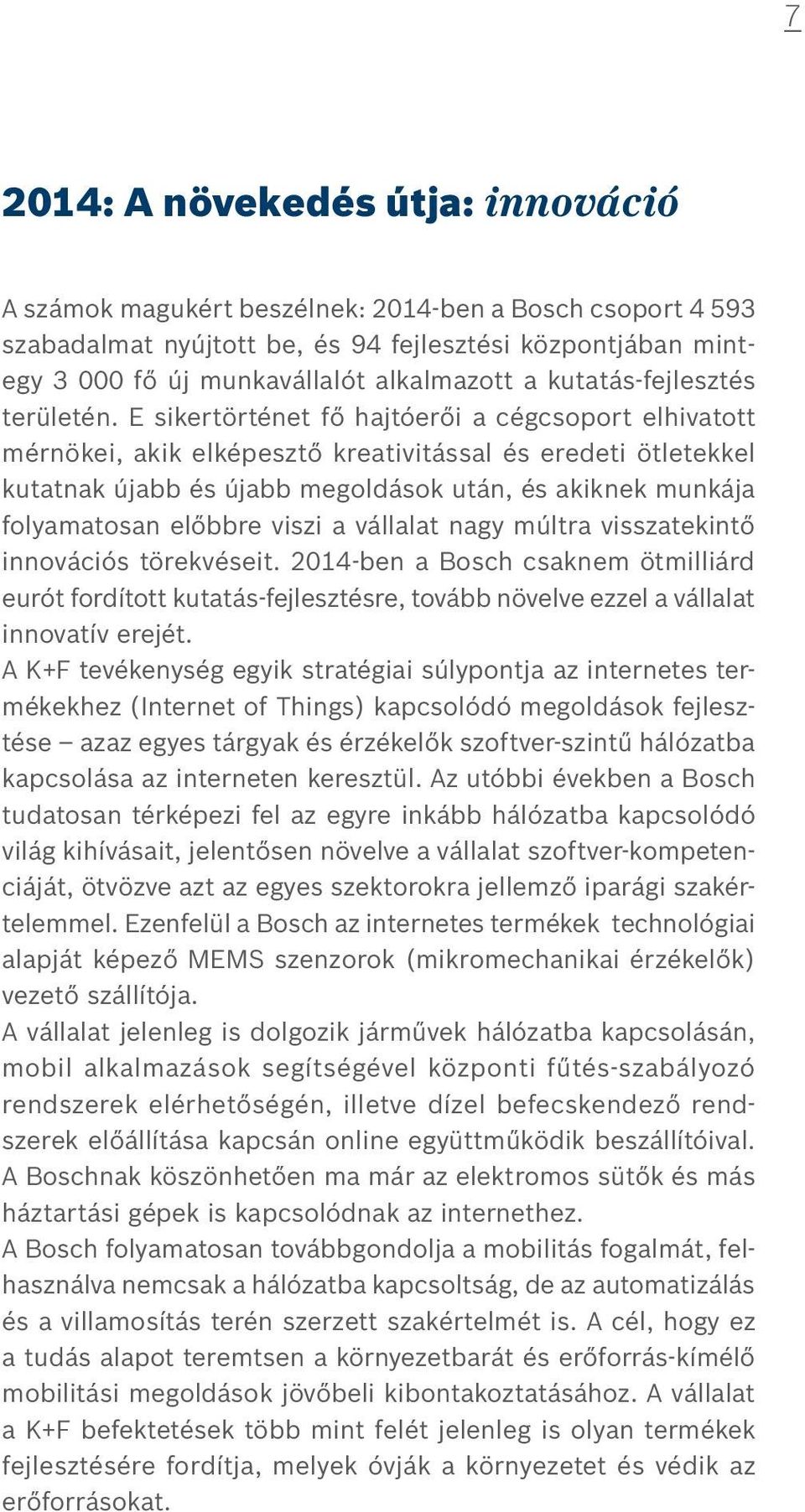 E sikertörténet fő hajtóerői a cégcsoport elhivatott mérnökei, akik elképesztő kreativitással és eredeti ötletekkel kutatnak újabb és újabb megoldások után, és akiknek munkája folyamatosan előbbre