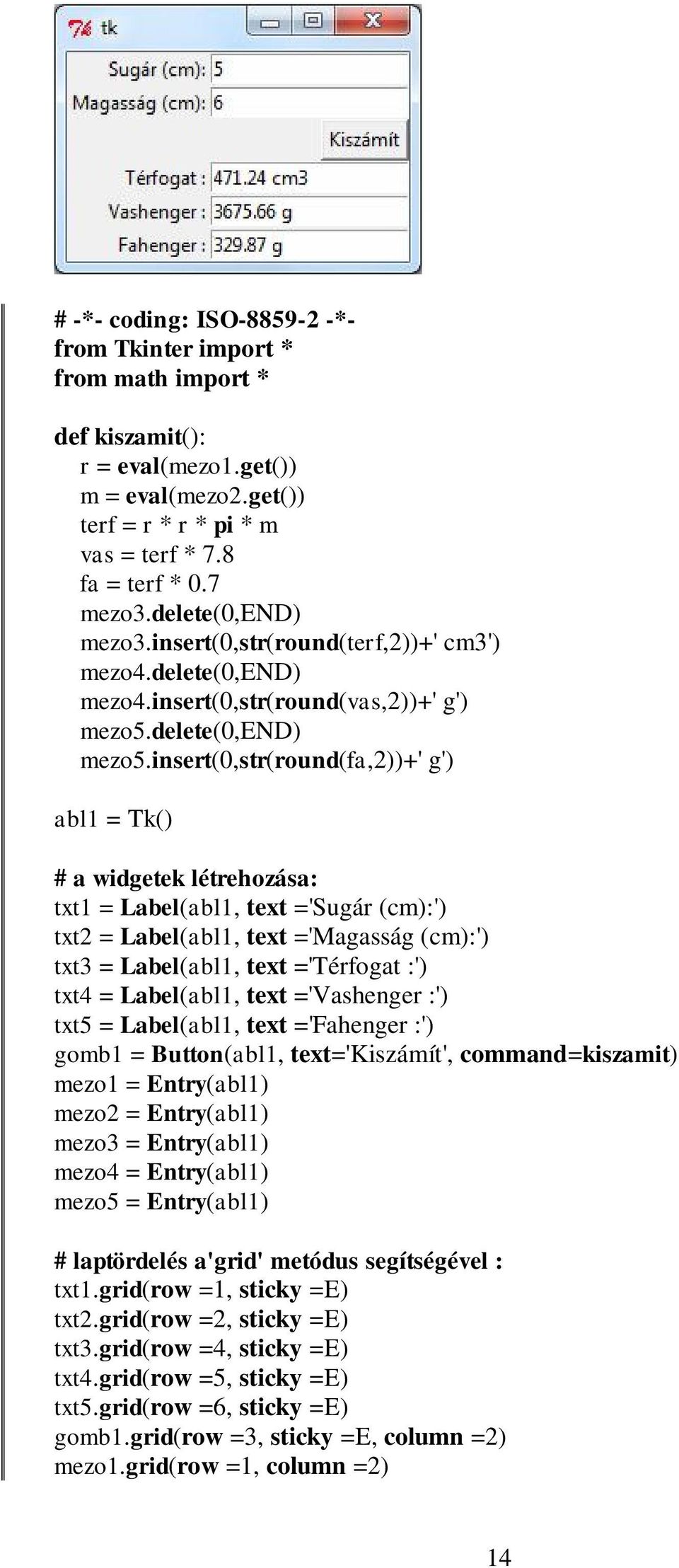 insert(0,str(round(fa,2))+' g') abl1 = Tk() # a widgetek létrehozása: txt1 = Label(abl1, text ='Sugár (cm):') txt2 = Label(abl1, text ='Magasság (cm):') txt3 = Label(abl1, text ='Térfogat :') txt4 =