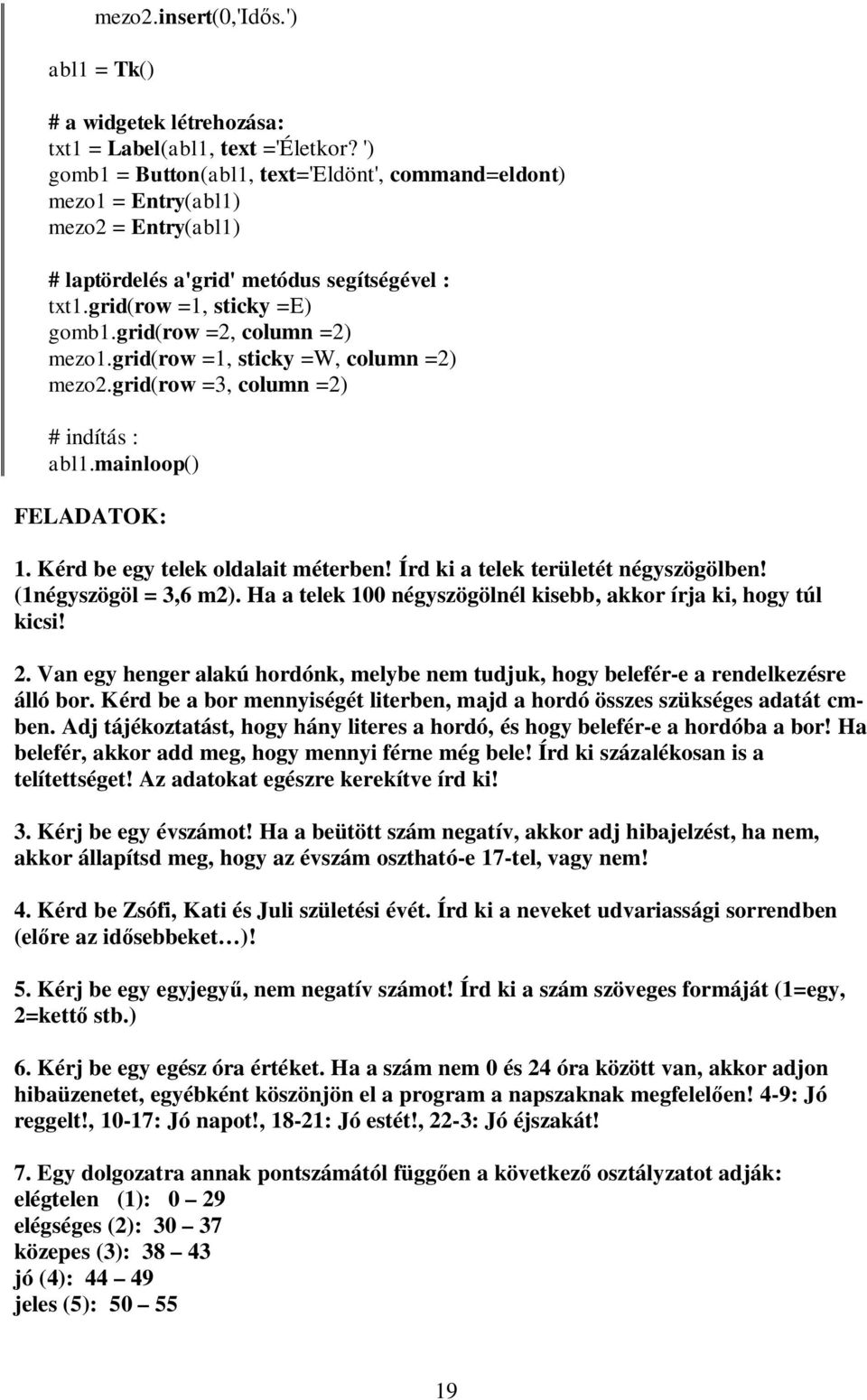 grid(row =2, column =2) mezo1.grid(row =1, sticky =W, column =2) mezo2.grid(row =3, column =2) # indítás : FELADATOK: 1. Kérd be egy telek oldalait méterben! Írd ki a telek területét négyszögölben!