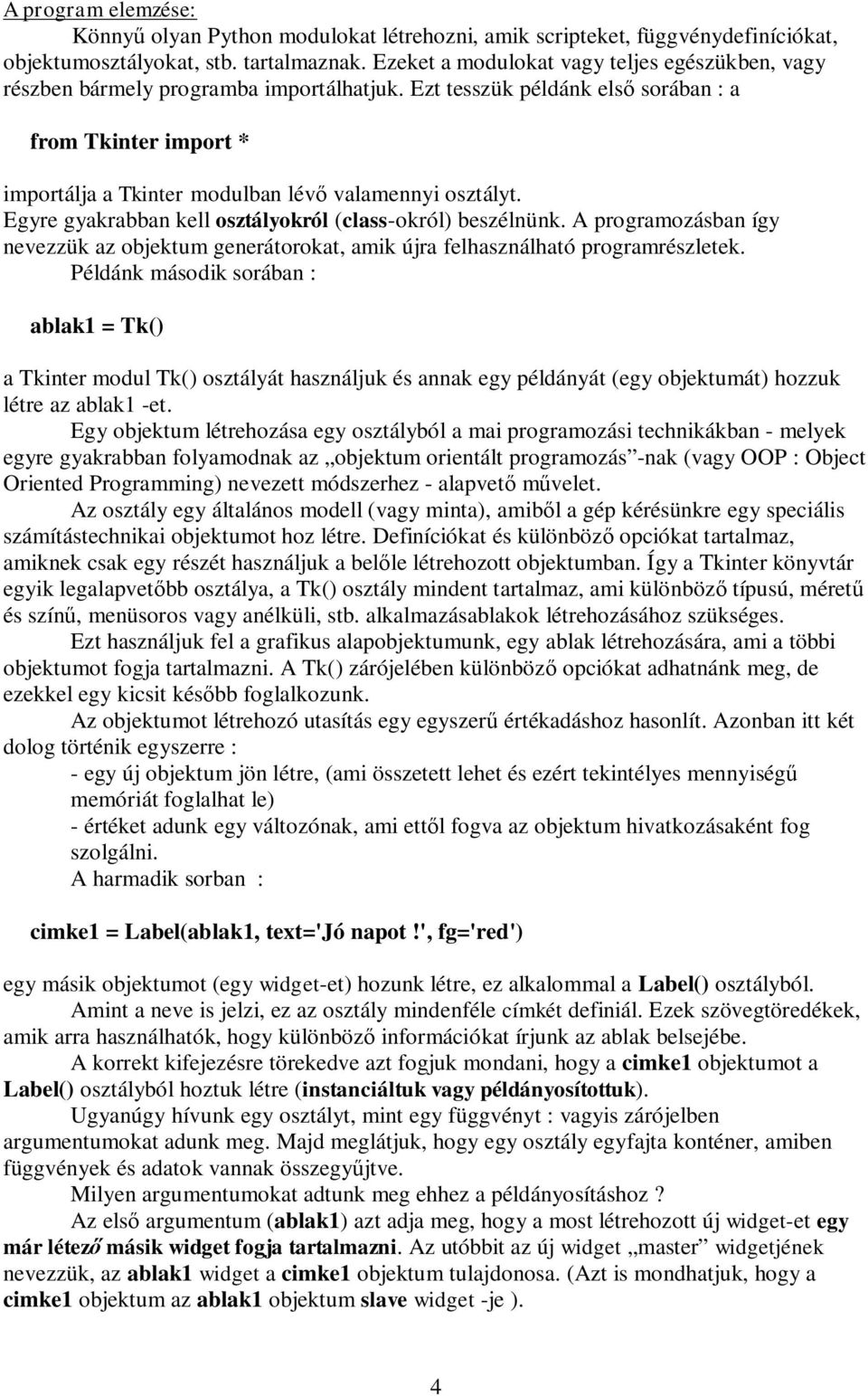 Egyre gyakrabban kell osztályokról (class-okról) beszélnünk. A programozásban így nevezzük az objektum generátorokat, amik újra felhasználható programrészletek.