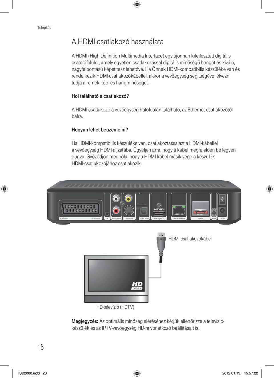 Ha Önnek HDMI-kompatibilis készüléke van és rendelkezik HDMI-csatlakozókábellel, akkor a vevőegység segítségével élvezni tudja a remek kép- és hangminőséget. Hol található a csatlakozó?