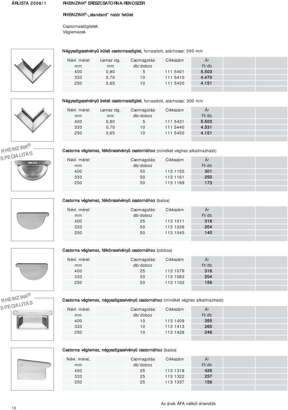 11 Csatorna véglemez, félkörszelvényû csatornához (mindkét véghez alkalmazható) 0 113 11 113 1161 113 119 301 0 173 Csatorna véglemez, félkörszelvényû csatornához (balos) 0 113 11 113 26 113 4 316 4