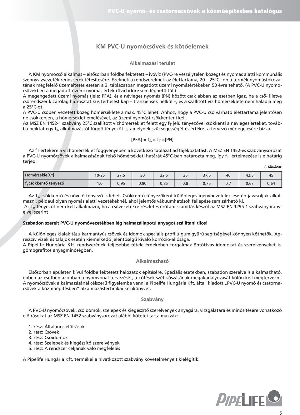 (A PVC-U nyomócsövekben a megadott üzemi nyomás érték rövid időre sem léphető túl.