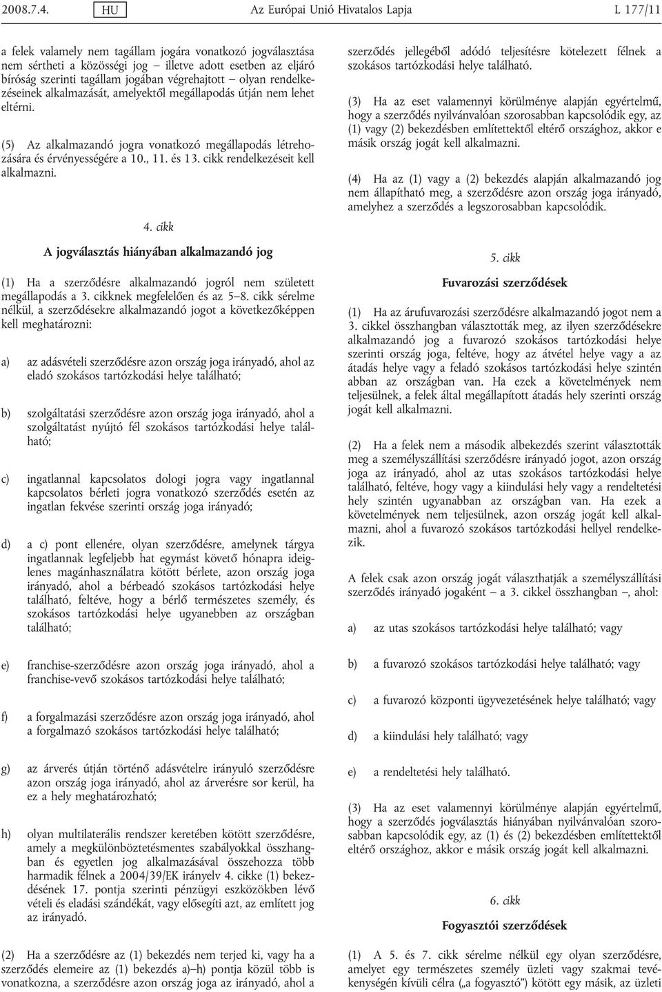 végrehajtott olyan rendelkezéseinek alkalmazását, amelyektől megállapodás útján nem lehet eltérni. (5) Az alkalmazandó jogra vonatkozó megállapodás létrehozására és érvényességére a 10., 11. és 13.