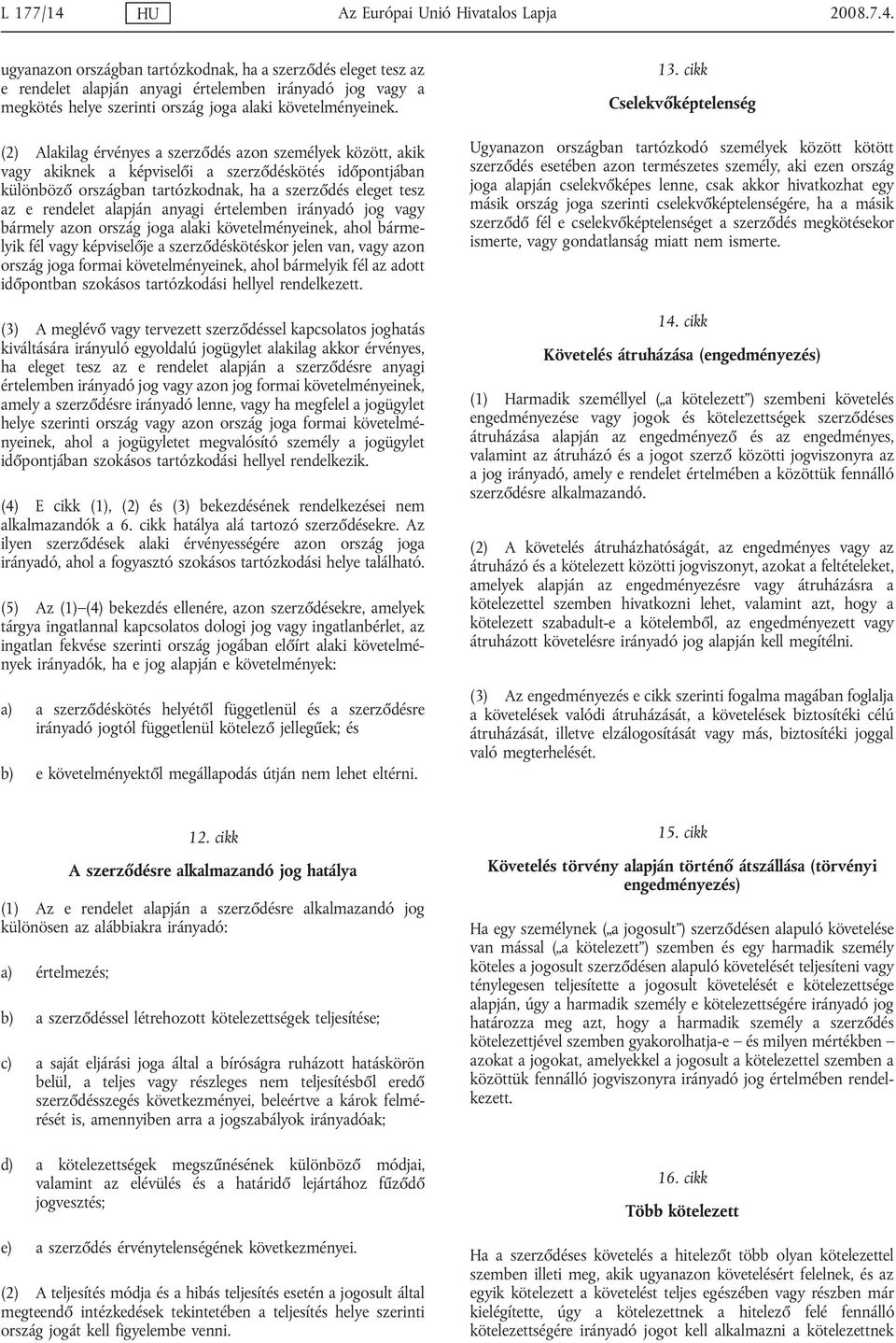 alapján anyagi értelemben irányadó jog vagy bármely azon ország joga alaki követelményeinek, ahol bármelyik fél vagy képviselője a szerződéskötéskor jelen van, vagy azon ország joga formai