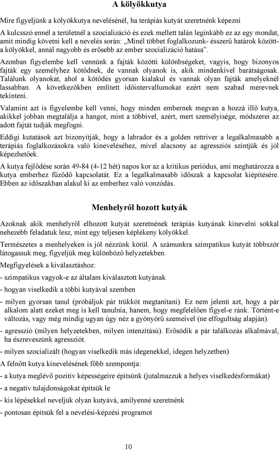 Azonban figyelembe kell vennünk a fajták közötti különbségeket, vagyis, hogy bizonyos fajták egy személyhez kötődnek, de vannak olyanok is, akik mindenkivel barátságosak.