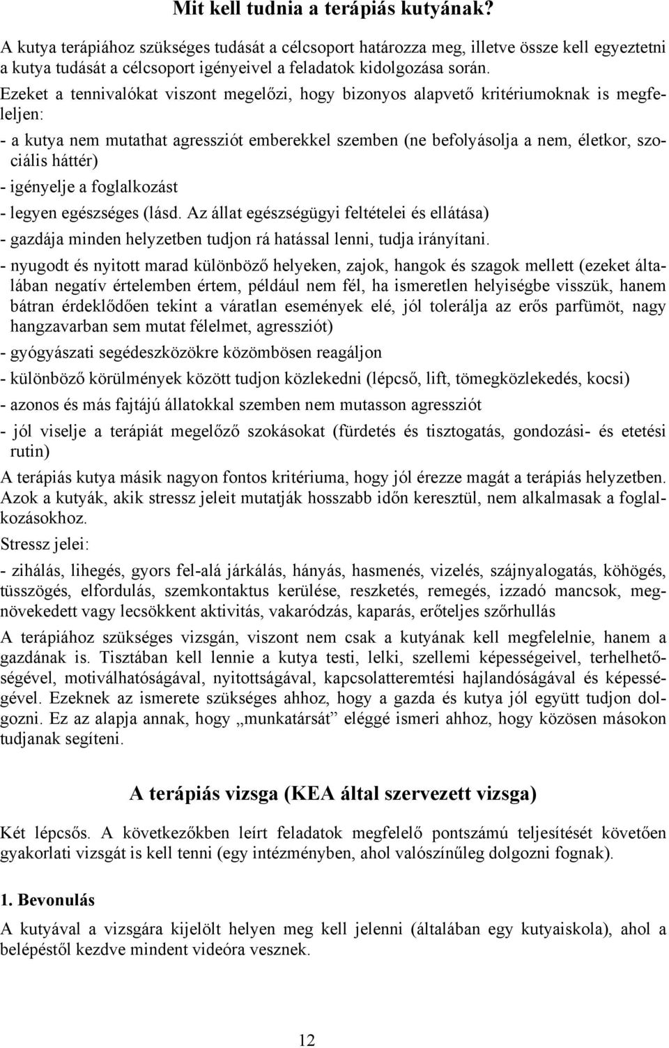 Ezeket a tennivalókat viszont megelőzi, hogy bizonyos alapvető kritériumoknak is megfeleljen: - a kutya nem mutathat agressziót emberekkel szemben (ne befolyásolja a nem, életkor, szociális háttér) -