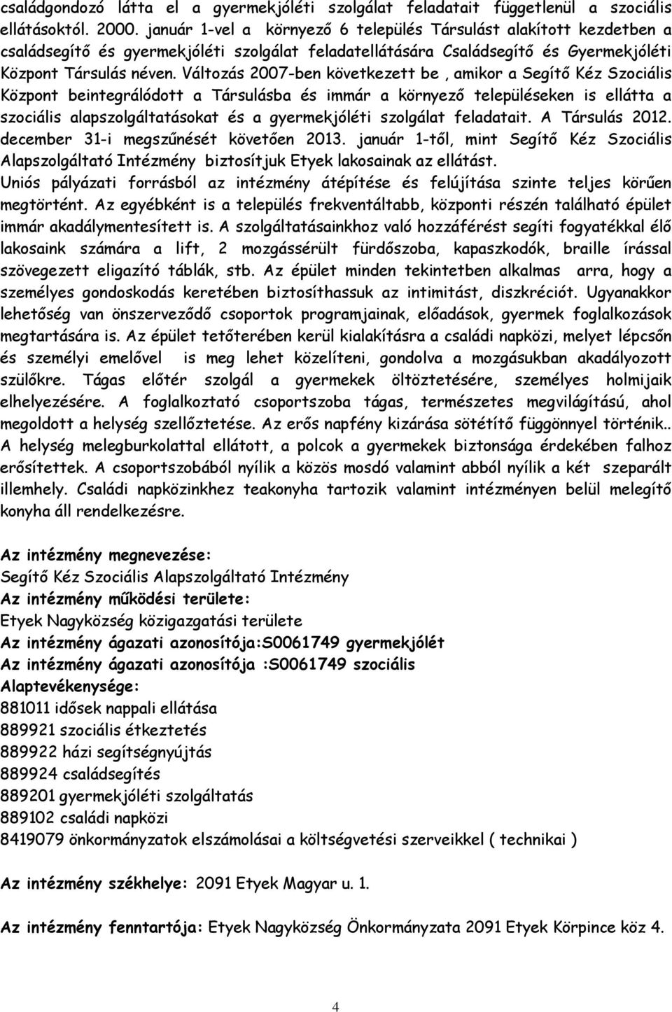 Változás 2007-ben következett be, amikor a Segítő Kéz Szociális Központ beintegrálódott a Társulásba és immár a környező településeken is ellátta a szociális alapszolgáltatásokat és a gyermekjóléti