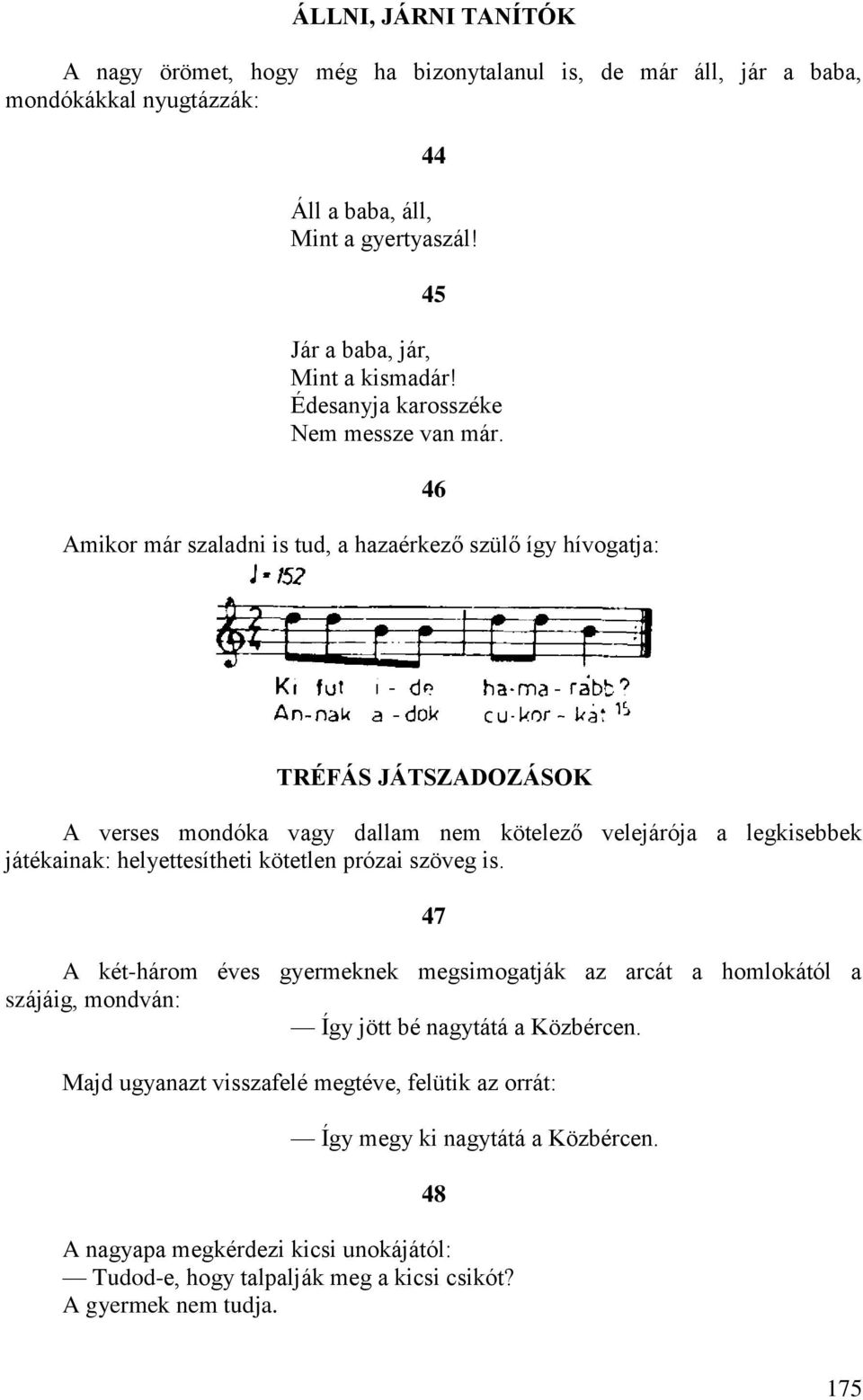 Amikor már szaladni is tud, a hazaérkező szülő így hívogatja: 46 TRÉFÁS JÁTSZADOZÁSOK A verses mondóka vagy dallam nem kötelező velejárója a legkisebbek játékainak: helyettesítheti kötetlen