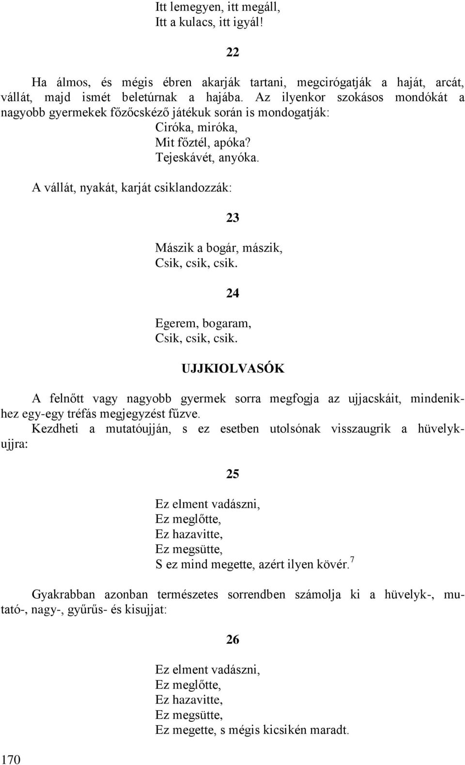 A vállát, nyakát, karját csiklandozzák: 23 Mászik a bogár, mászik, Csik, csik, csik. 24 Egerem, bogaram, Csik, csik, csik.