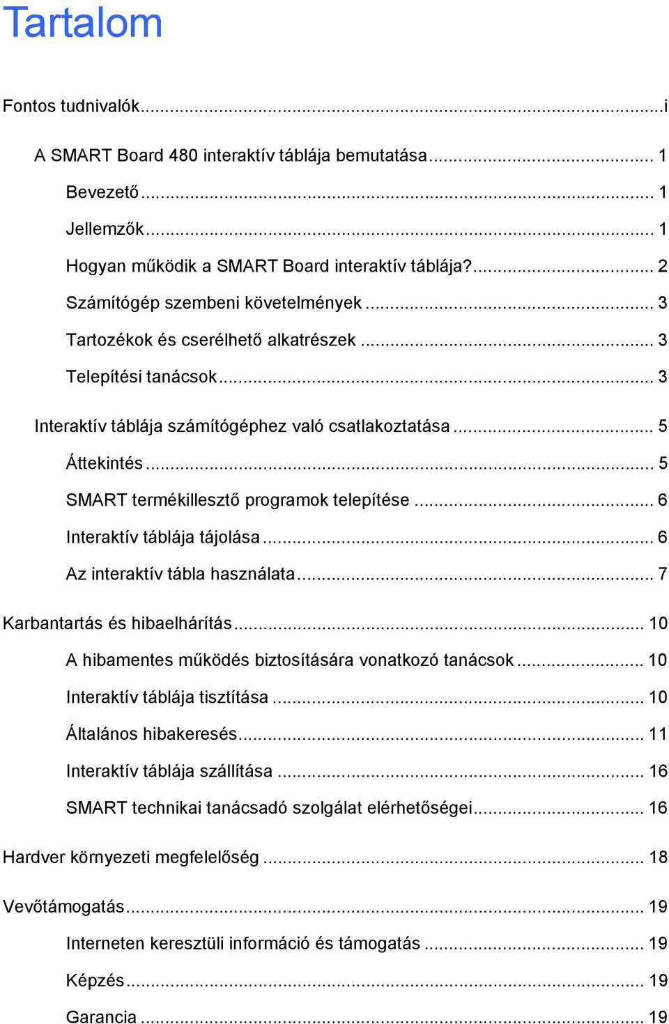 .. 6 Interaktív táblája tájolása... 6 Az interaktív tábla használata... 7 Karbantartás és hibaelhárítás... 10 A hibamentes működés biztosítására vonatkozó tanácsok... 10 Interaktív táblája tisztítása.